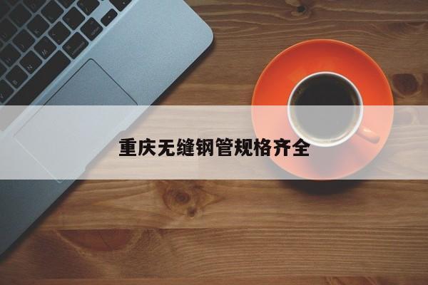 重庆无缝钢管规格齐全