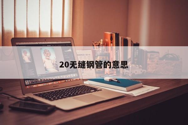 20无缝钢管的意思