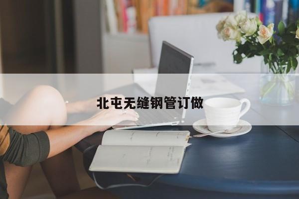 北屯无缝钢管订做