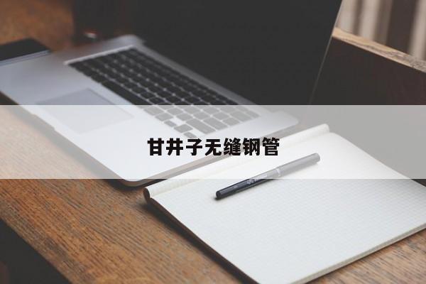 甘井子无缝钢管