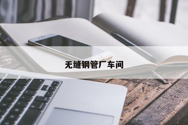 无缝钢管厂车间
