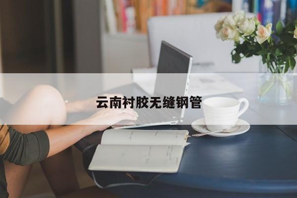 云南衬胶无缝钢管