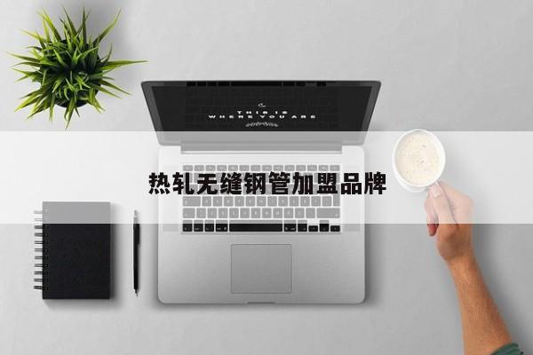 热轧无缝钢管加盟品牌
