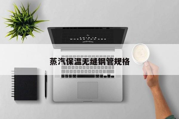 蒸汽保温无缝钢管规格