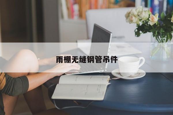 雨棚无缝钢管吊件