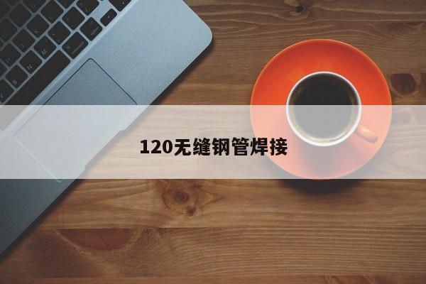 120无缝钢管焊接